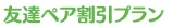 友達ペア割引プラン